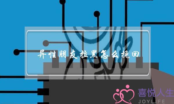 异性朋友拉黑怎么挽回(被异性朋友拉黑如何挽回)