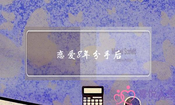 恋爱8年分手后(恋爱8年分手后男生会什么感受)