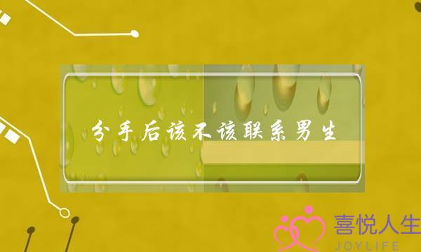 分手后该不该联系男生