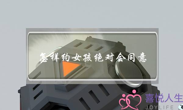怎样约女孩绝对会同意