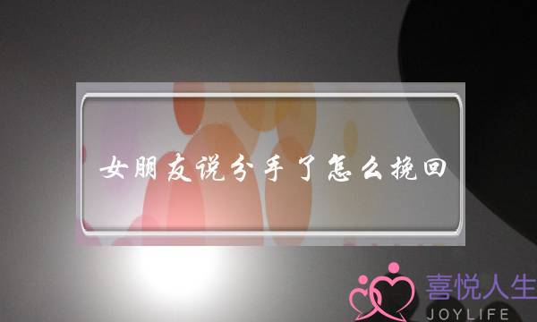 女朋友说分手了怎么挽回（女友决定分手后要怎么挽回）