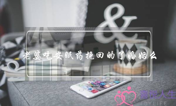 老婆吃安眠药挽回的了婚姻么