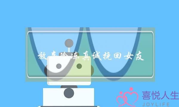 放弃冷冻真诚挽回女友(挽回女友的真诚句子)