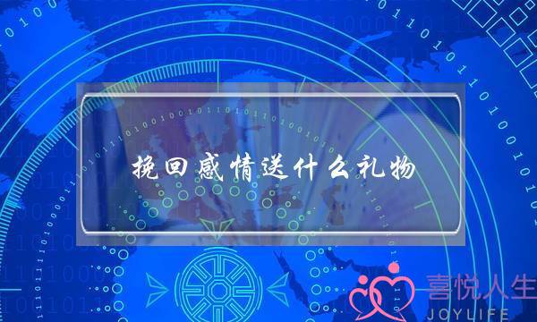 挽回感情送什么礼物(挽回感情送什么礼物最好)