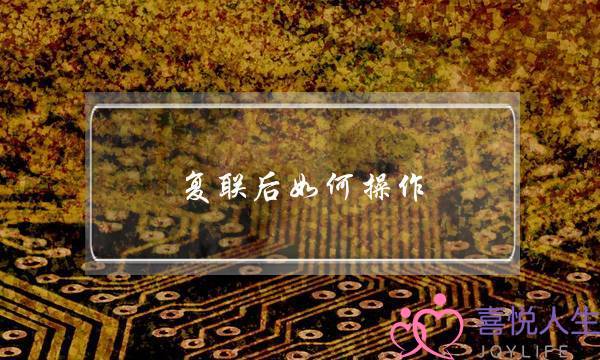 复联后如何操作(复联后怎样操作)