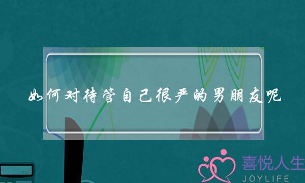 如何对待管自己很严的男朋友呢