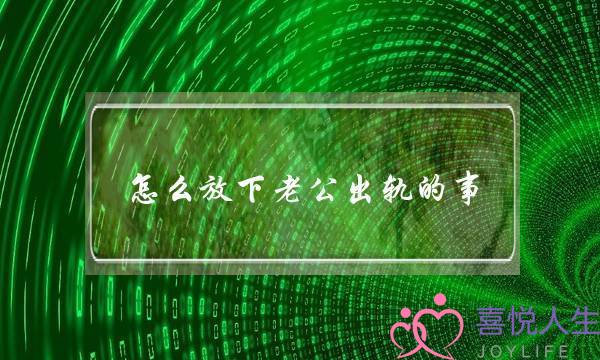 怎么放下老公出轨的事（想要驱散老公背叛带来的伤害）