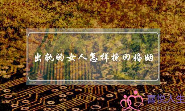 出轨的女人怎样挽回婚姻(女人外遇怎么挽回)