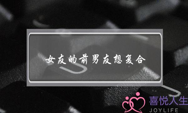 女友的前男友想复合(女友想和前男友复合)