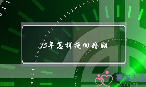 15年怎样挽回婚姻(怎样挽回婚姻 感情)