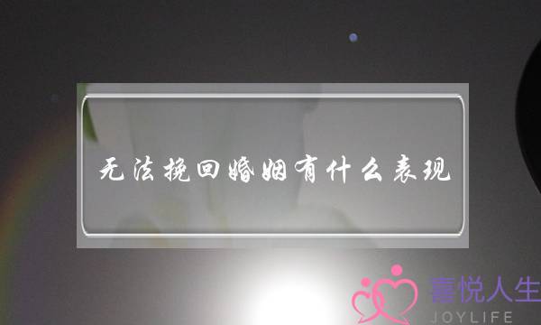 无法挽回婚姻有什么表现