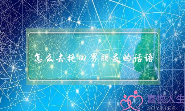 怎么去挽回男朋友的话语(如何挽回男朋友的话语)