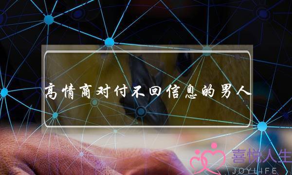 高情商对付不回信息的男人-欲擒故纵或适当发脾气