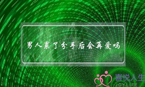 男人累了分手后会再爱吗-挽回的方法很简单