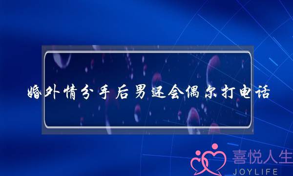 婚外情分手后男还会偶尔打电话