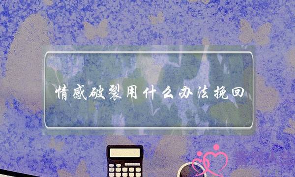 情感破裂用什么办法挽回(破裂的情感怎么样才能挽回)