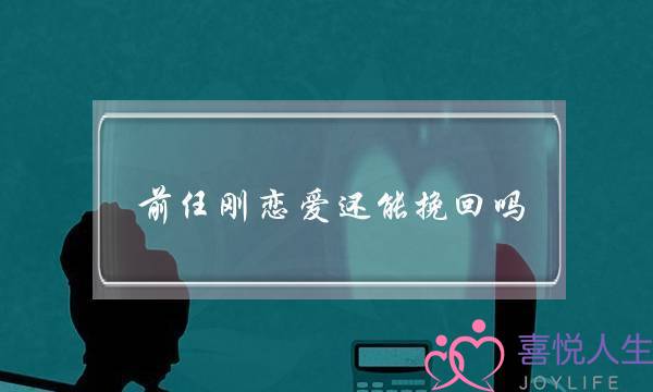 前任刚恋爱还能挽回吗(前任结婚了还能挽回吗)