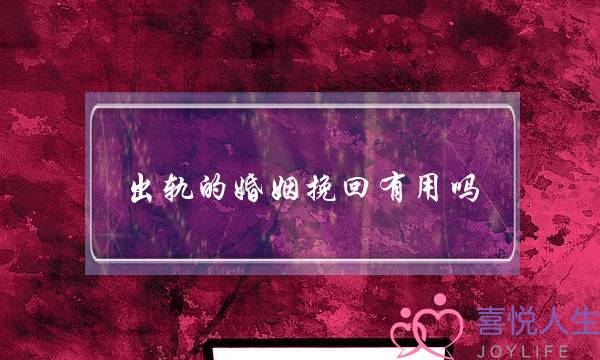 出轨的婚姻挽回有用吗(家暴出轨的婚姻要不要挽回)