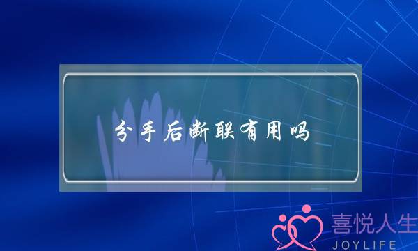 分手后断联有用吗（分手后采取断联的方法）