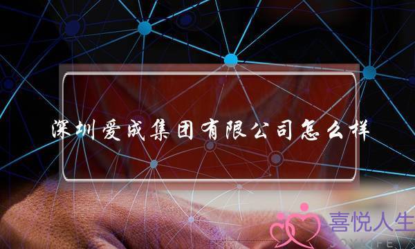 深圳爱成集团有限公司怎么样