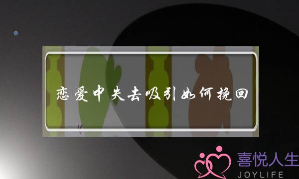 恋爱中失去吸引如何挽回(恋爱中失去信任了如何挽回)