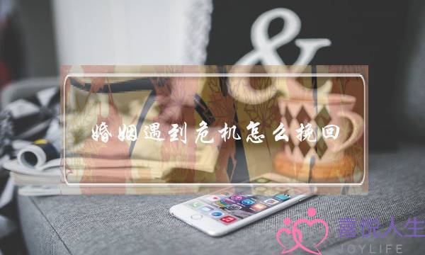 婚姻遇到危机怎么挽回