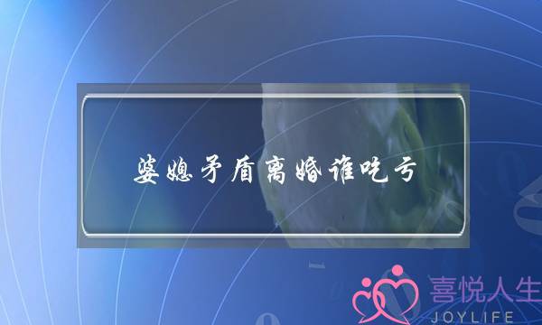 婆媳矛盾离婚谁吃亏（一个离婚女人的忠告）