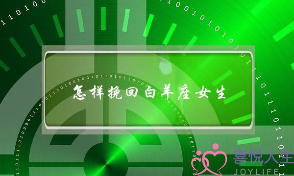 怎样挽回白羊座女生(怎么样才能挽回白羊女)