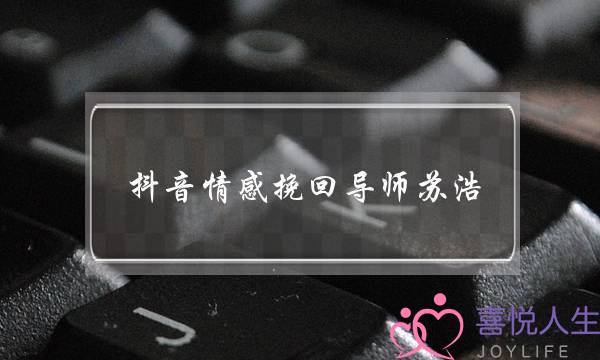 抖音情感挽回导师苏浩