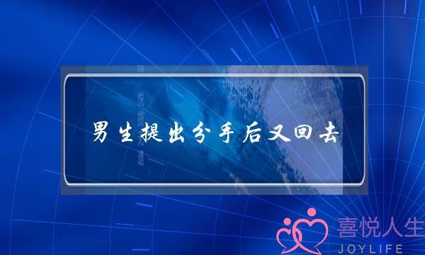 男生提出分手后又回去(分手后把钱要回去的男生)