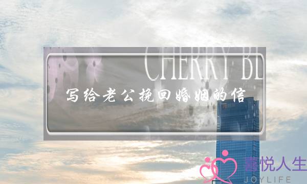 写给老公挽回婚姻的信,感动老公能哭的一段话