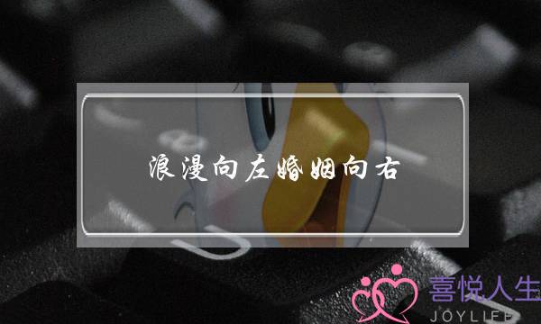 浪漫向左婚姻向右（婚姻向右｜夫妻间究竟该怎么相处）