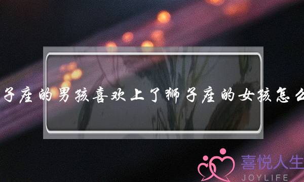 狮子座的男孩喜欢上了狮子座的女孩怎么办