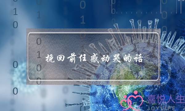 挽回前任感动哭的话,挽回前任的话100字