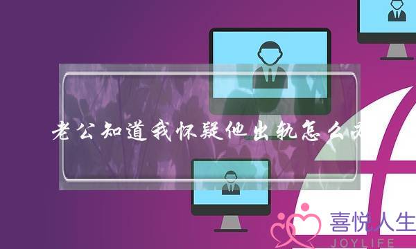 老公知道我怀疑他出轨怎么办？