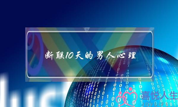 断联10天的男人心理 断联多久男人开始慌了