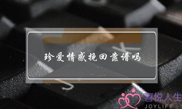 珍爱情感挽回靠谱吗