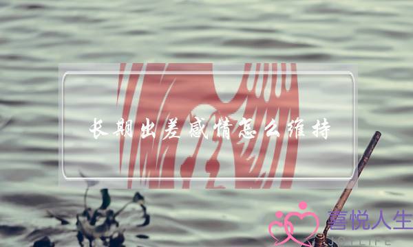 长期出差感情怎么维持