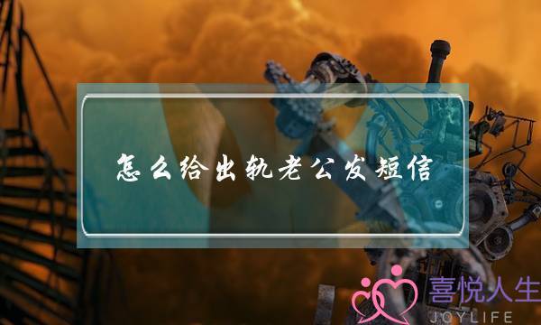 怎么给出轨老公发短信（妻子写给出轨老公的一封信）