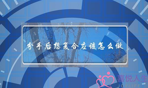 分手后想复合应该怎么做