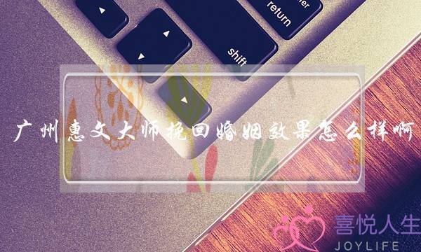 广州惠文大师挽回婚姻效果怎么样啊