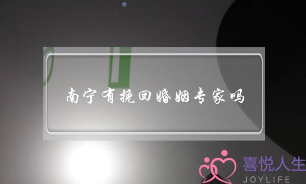 南宁有挽回婚姻专家吗(广东挽回婚姻的专家)