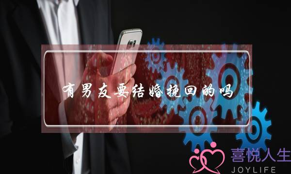 有男友要结婚挽回的吗(男友不想结婚分的手怎么挽回)