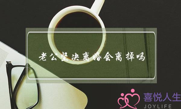 老公坚决离婚会离掉吗