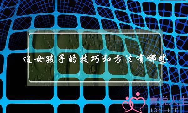 追女孩子的技巧和方法有哪些？