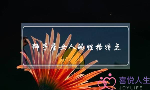 狮子座女人的性格特点,为什么都讨厌狮子座女