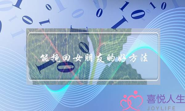 能挽回女朋友的好方法(挽回女朋友最有效的方法)