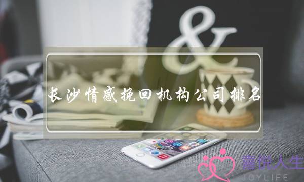 长沙情感挽回机构公司排名