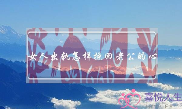 女人出轨怎样挽回老公的心