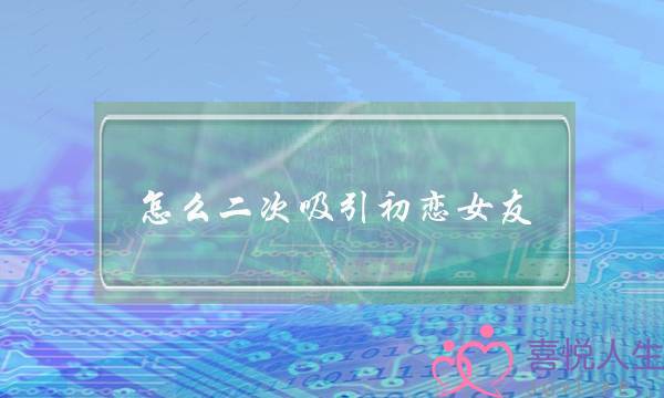 怎么二次吸引初恋女友，让她再爱上我，她现在有男朋友，我们分手半年(自媒体怎样吸引粉丝的关注？)